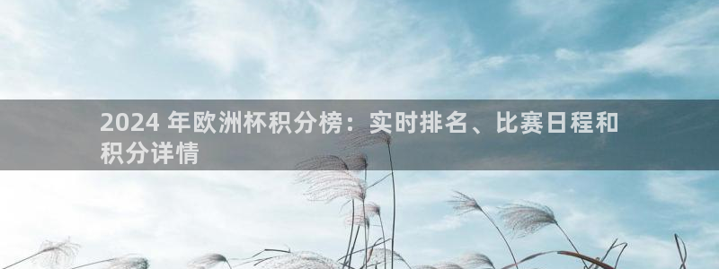 欧洲杯下单平台官网：2024 年欧洲杯积分榜：实时排名、比赛日程和
积分详情