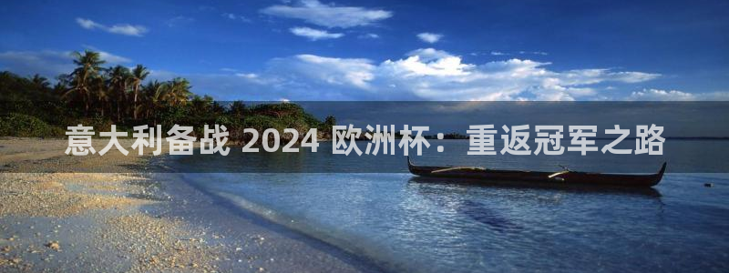 欧洲杯指定投注网站|意大利备战 2024 欧洲杯：重返冠军之路