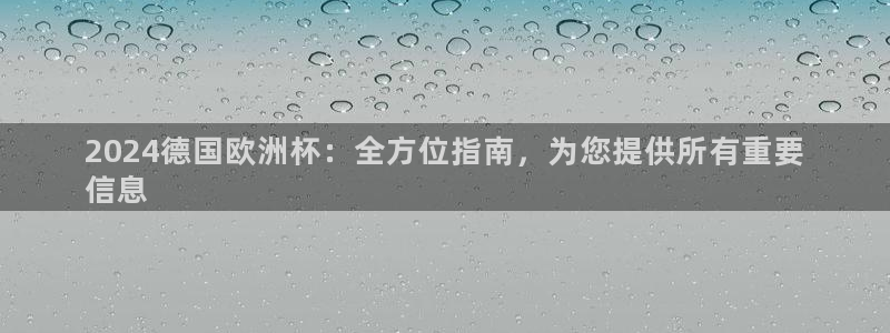 欧洲杯押注入口|2024德国欧洲杯：全方位指南，为您提供所有重要
信息